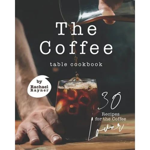 The Coffee Table Cookbook: 30 Recipes for the Coffee Lover - Paperback