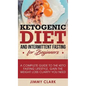 Ketogenic Diet and Intermittent Fasting for Beginners: A Complete Guide to the Keto Fasting Lifestyle Gain the Weight Loss Clarity You Need - Hardcover
