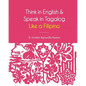 Think in English and Speak in Tagalog Like a Filipino: Your easy way of learning and pronouncing Tagalog Converse in Tagalog with confidence - Paperback