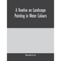 A treatise on landscape painting in water colours - Paperback