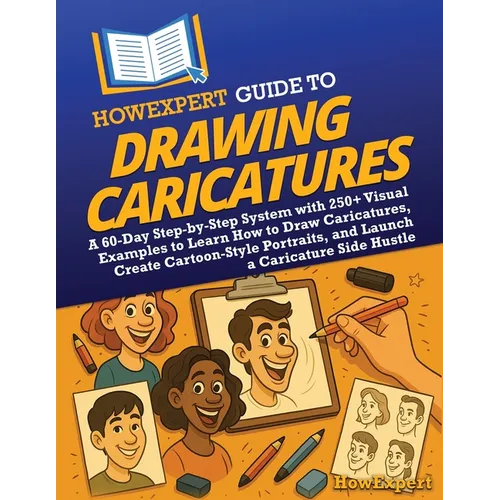 HowExpert Guide to Drawing Caricatures: A 60-Day Step-by-Step System with 250+ Visual Examples to Learn How to Draw Caricatures, Create Cartoon-Style - Paperback