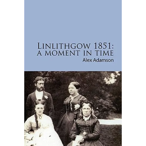Linlithgow 1851: A Moment In Time: A portrait of a Scottish burgh in the middle of the Nineteenth Century - Paperback
