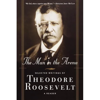 The Man in the Arena: Selected Writings of Theodore Roosevelt: A Reader - Paperback