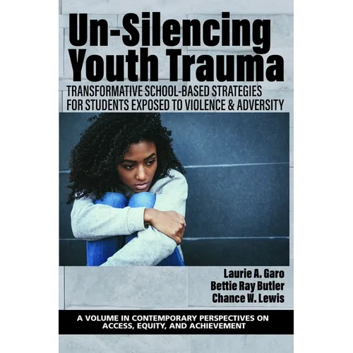 Un-Silencing Youth Trauma: Transformative School-Based Strategies for Students Exposed to Violence & Adversity - Hardcover
