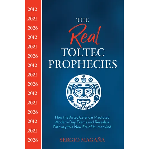 The Real Toltec Prophecies: How the Aztec Calendar Predicted Modern-Day Events and Reveals a Pathway to a New Era of Humankind - Paperback