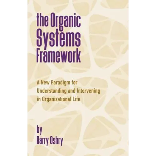 The Organic Systems Framework: A New Paradigm for Understanding and Intervening in Organizational Life - Paperback