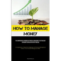 How To Manage Money: The Comprehensive Handbook On Financial Management To Attain Early Retirement Beyond Anticipated Timelines (A Comprehensive Manua - Paperback