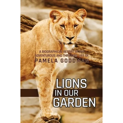 Lions in Our Garden: A Biographical Report of the Adventures and Thrilling Life of Pamela Goodman - Paperback