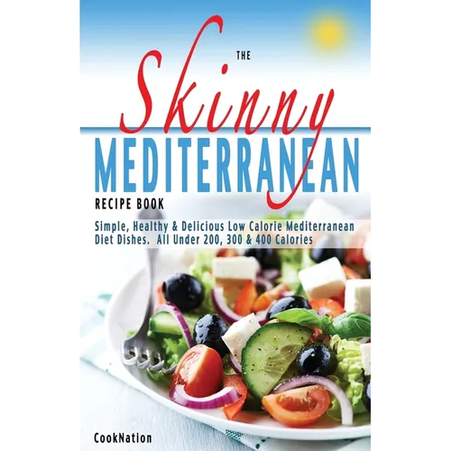 The Skinny Mediterranean Recipe Book: Healthy, Delicious & Low Calorie Mediterranean Dishes. All Under 300, 400 & 500 Calories - Paperback