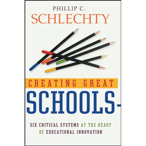 Creating Great Schools: Six Critical Systems at the Heart of Educational Innovation - Hardcover