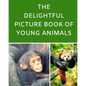 The Delightful Picture Book Of Young Animals: A Reading Gift Book for Alzheimer Or Dementia Patients Parents Grandparents: Senior Citizens Day - Paperback