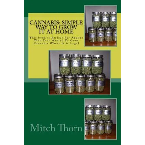 Cannabis: Simple Way to Grow it at Home: This book is Perfect For Anyone Who Ever Wanted To Grow Cannabis Where It is Legal - Paperback