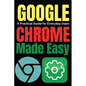 Google Chrome Made Easy: A Practical Guide for Everyday Users - Paperback