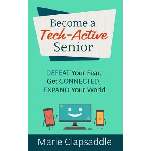 Become a Tech-Active Senior: Defeat Your Fear, Get Connected, Expand Your World - Paperback