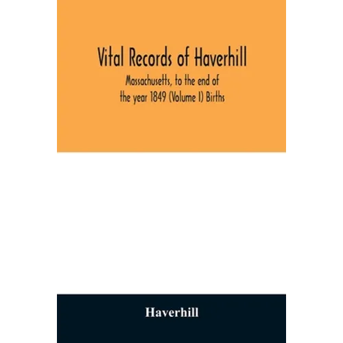 Vital records of Haverhill, Massachusetts, to the end of the year 1849 (Volume I) Births - Paperback