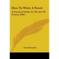 How To Write A Novel: A Practical Guide To The Art Of Fiction (1901) - Paperback