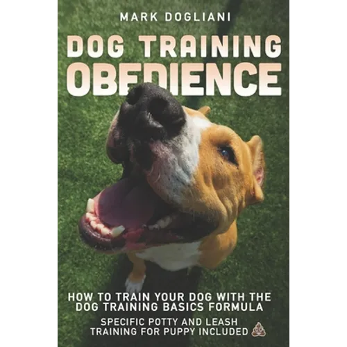 Dog Training Obedience: How To Train Your Dog With The Dog Training Basics Formula. Specific Potty And Leash Training For Puppy Included. - Paperback