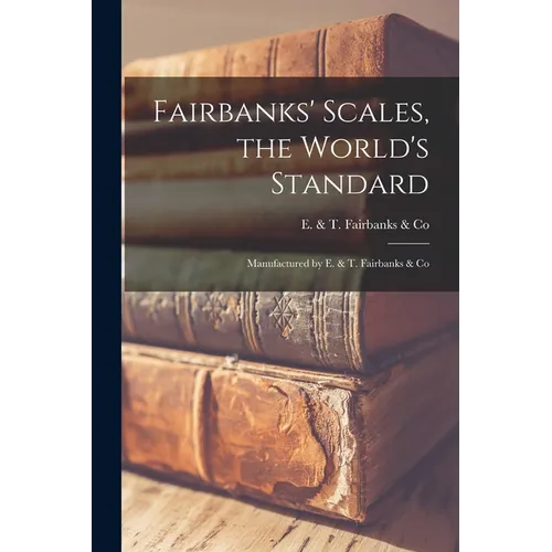 Fairbanks' Scales, the World's Standard: Manufactured by E. & T. Fairbanks & Co - Paperback