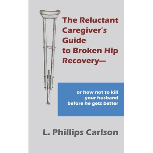 The Reluctant Caregiver's Guide to Broken Hip Recovery--: or how not to kill your husband before he gets better - Paperback