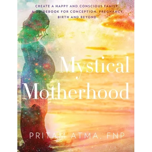 Mystical Motherhood: Create a Happy and Conscious Family: A Guidebook for Conception, Pregnancy, Birth and Beyond - Hardcover