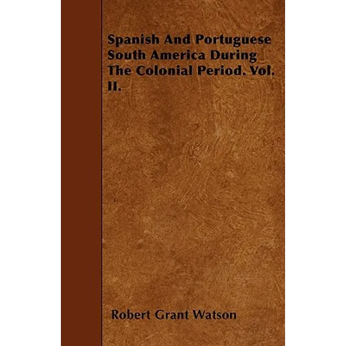 Spanish And Portuguese South America During The Colonial Period. Vol. II. - Paperback