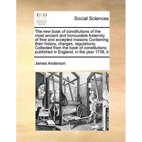 The New Book of Constitutions of the Most Ancient and Honourable Fraternity of Free and Accepted Masons Containing Their History, Charges, Regulations - Paperback