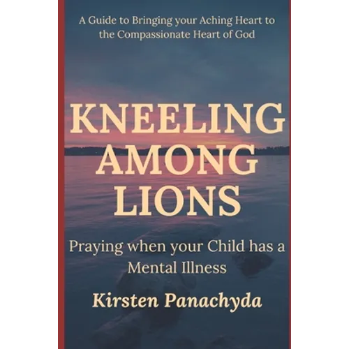 Kneeling Among Lions: Praying When Your Child has a Mental Illness - Paperback