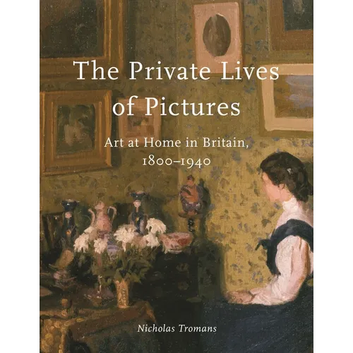 The Private Lives of Pictures: Art at Home in Britain, 1800-1940 - Hardcover