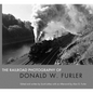 The Railroad Photography of Donald W. Furler - Hardcover