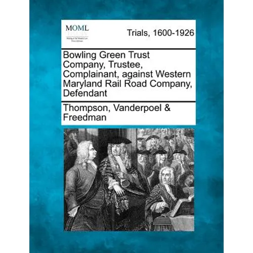 Bowling Green Trust Company, Trustee, Complainant, Against Western Maryland Rail Road Company, Defendant - Paperback