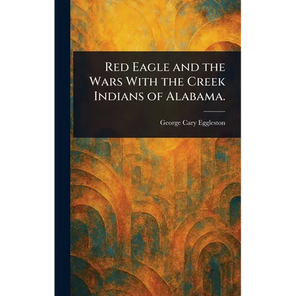 Red Eagle and the Wars With the Creek Indians of Alabama. - Hardcover