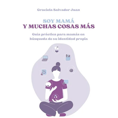 Soy mamá y muchas cosas más: Guía práctica para mamás en búsqueda de su identidad propia - Paperback