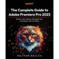 The Complete Guide to Adobe Premiere Pro 2025: Master video editing with expert tips, techniques, and workflows - Paperback