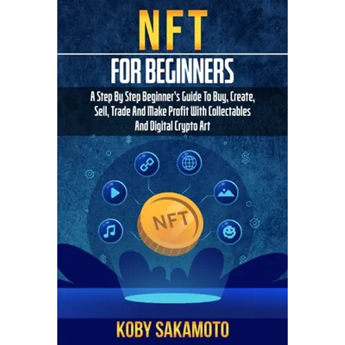 NFT for Beginners: A Step by Step Beginner's Guide to Buy, Create, Sell, Trade and Make Profit with Collectables and Digital Crypto Art - Paperback