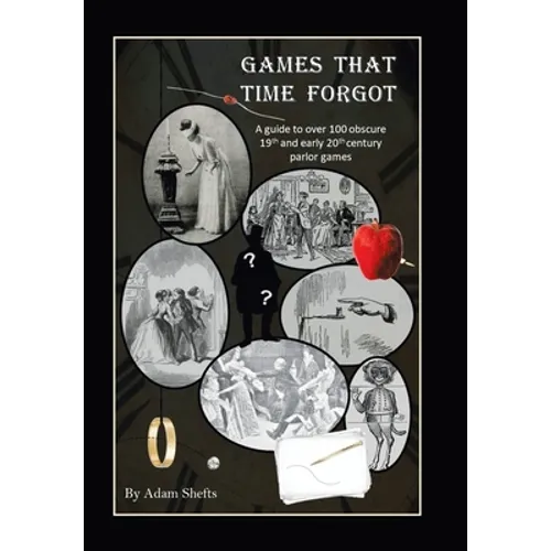 Games That Time Forgot: A Guide to over 100 Obscure 19Th and Early 20Th Parlor Games - Hardcover