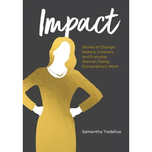 Impact: Stories of Change Makers, Creators, and Everyday Women Doing Extraordinary Work - Paperback