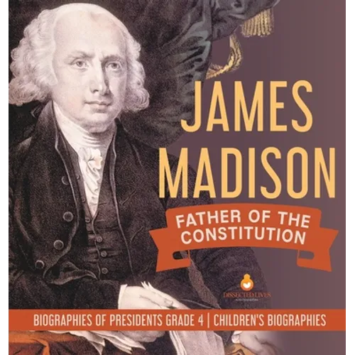 James Madison: Father of the Constitution Biographies of Presidents Grade 4 Children's Biographies - Hardcover