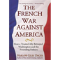 The French War Against America: How a Trusted Ally Betrayed Washington and the Founding Fathers - Hardcover