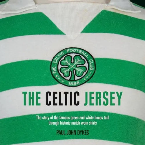 The Celtic Jersey: The Story of the Famous Green and White Hoops Told Through Historic Match Worn Shirts - Hardcover