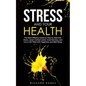 Stress and Your Health: The Most Effective Guide on How to Deal with Stress, Lower Cortisol Levels, Avoid Burnout, and Live a Life Filled with - Paperback