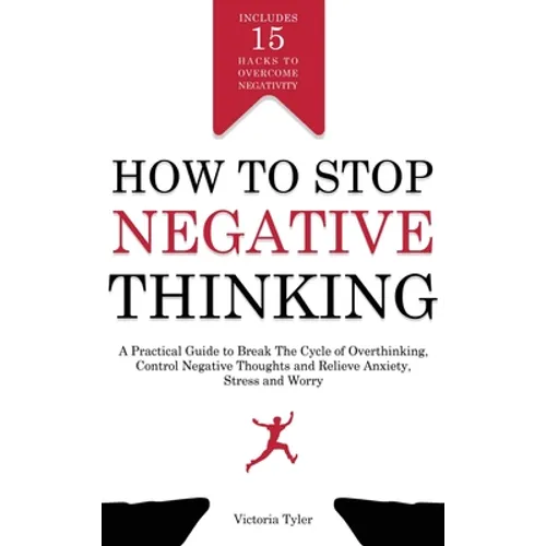 How to Stop Negative Thinking: A Practical Guide to Break the Cycle of Overthinking, Control Negative Thoughts and Relieve Anxiety, Stress and Worry - Hardcover