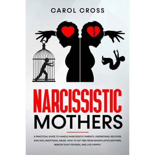 Narcissistic Mothers: A practical guide to handle narcissistic parents, understand, recover, and heal emotional abuse. How to get free from - Paperback