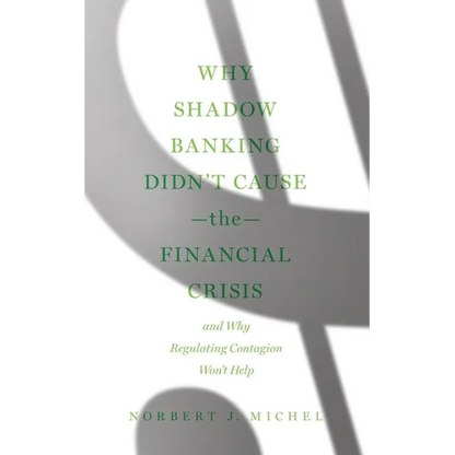 Why Shadow Banking Didn't Cause the Financial Crisis: And Why Regulating Contagion Won't Help - Paperback