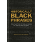 Historically Black Phrases: From I Ain't One of Your Lil' Friends to Who All Gon' Be There? - Hardcover