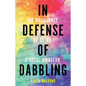In Defense of Dabbling: The Brilliance of Being a Total Amateur - Hardcover