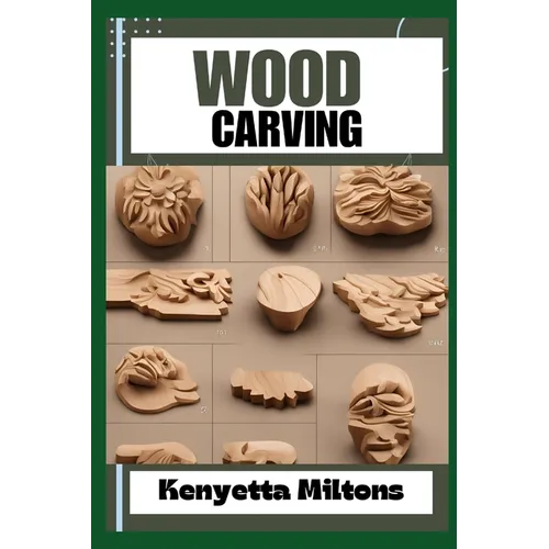Wood Carving: Techniques, Tools, and Projects for Beginners and Beyond - Unlock the Artistry of Whittling, Relief Carving, and Sculp - Paperback