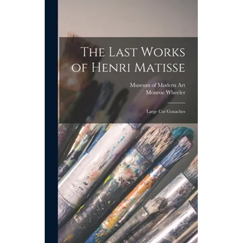 The Last Works of Henri Matisse: Large Cut Gouaches - Hardcover