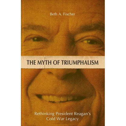 The Myth of Triumphalism: Rethinking President Reagan's Cold War Legacy - Hardcover