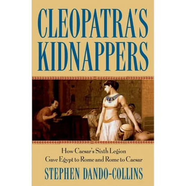 Cleopatra's Kidnappers: How Caesars Sixth Legion Gave Egypt to Rome and Rome to Caesar - Hardcover