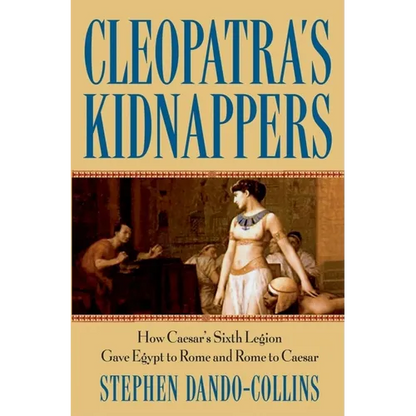 Cleopatra's Kidnappers: How Caesars Sixth Legion Gave Egypt to Rome and Rome to Caesar - Hardcover
